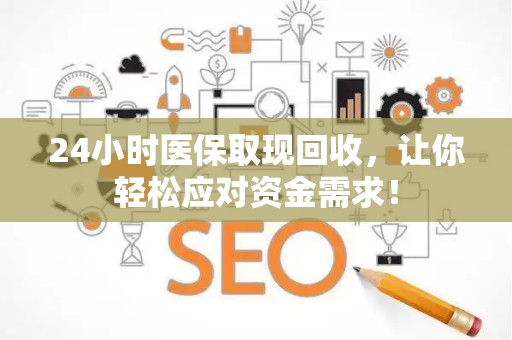 全国24小时医保取现回收，让你轻松应对资金需求！