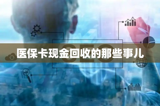 全国医保卡现金回收的那些事儿
