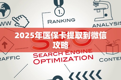 全国2025年医保卡提取到微信攻略