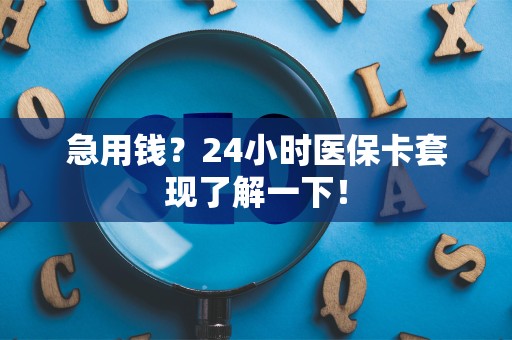 全国急用钱？24小时医保卡套现了解一下！