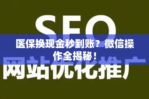 全国医保换现金秒到账？微信操作全揭秘！