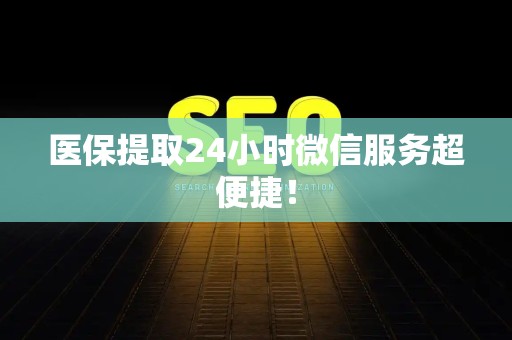 全国医保提取24小时微信服务超便捷！