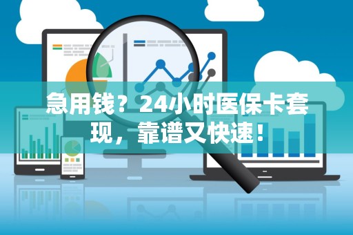 全国急用钱？24小时医保卡套现，靠谱又快速！