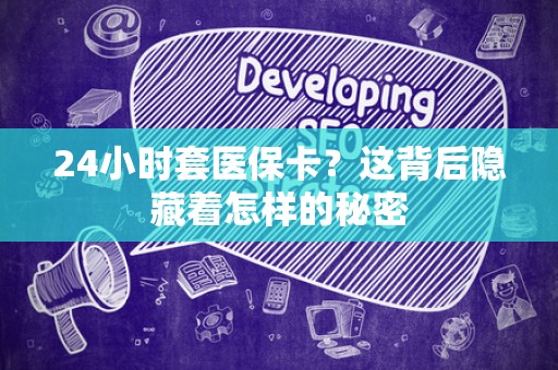 全国24小时套医保卡？这背后隐藏着怎样的秘密