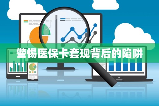 全国警惕医保卡套现背后的陷阱