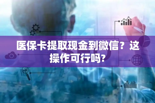 全国医保卡提取现金到微信？这操作可行吗?