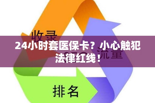 全国24小时套医保卡？小心触犯法律红线！