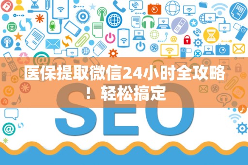全国医保提取微信24小时全攻略！轻松搞定