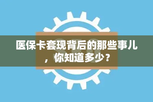 全国医保卡套现背后的那些事儿，你知道多少？