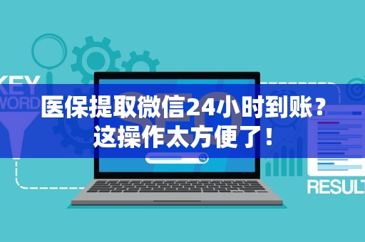 全国医保提取微信24小时到账？这操作太方便了！