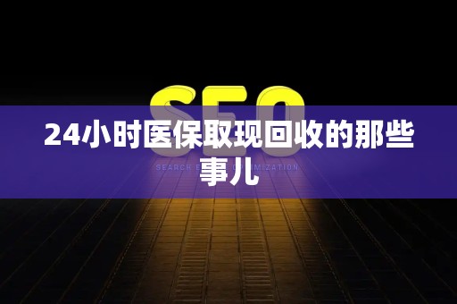 全国24小时医保取现回收的那些事儿