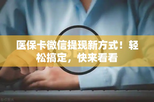 全国医保卡微信提现新方式！轻松搞定，快来看看