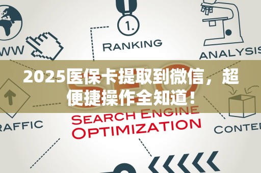 全国2025医保卡提取到微信，超便捷操作全知道！