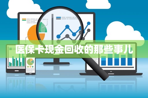 全国医保卡现金回收的那些事儿