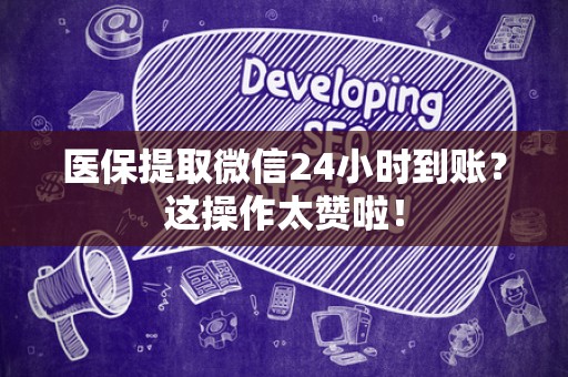 全国医保提取微信24小时到账？这操作太赞啦！