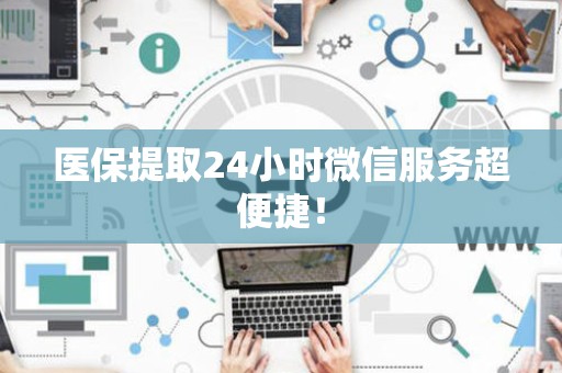 全国医保提取24小时微信服务超便捷！