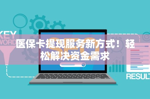 全国医保卡提现服务新方式！轻松解决资金需求