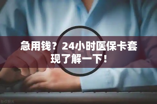 全国急用钱？24小时医保卡套现了解一下！