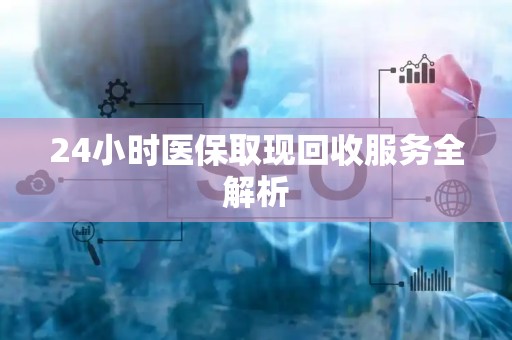 全国24小时医保取现回收服务全解析