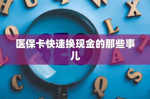 全国医保卡快速换现金的那些事儿