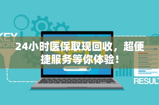 全国24小时医保取现回收，超便捷服务等你体验！