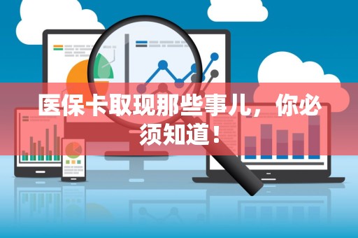 全国医保卡取现那些事儿，你必须知道！