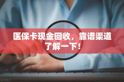 全国医保卡现金回收，靠谱渠道了解一下！