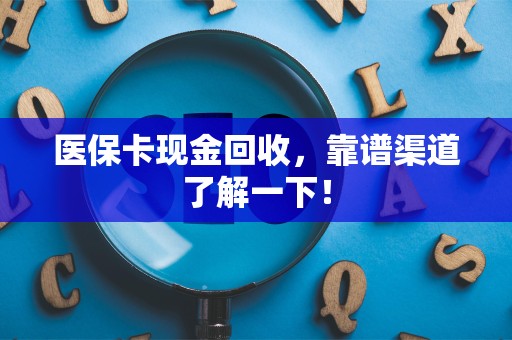 全国医保卡现金回收，靠谱渠道了解一下！