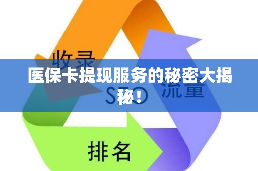 全国医保卡提现服务的秘密大揭秘！