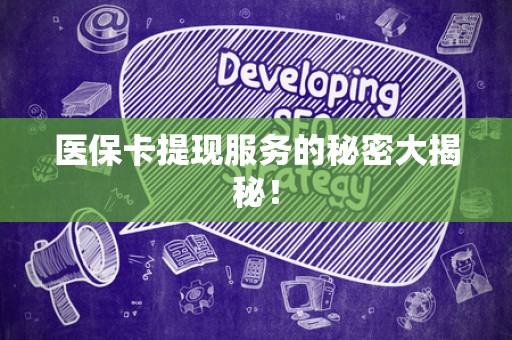 全国医保卡提现服务的秘密大揭秘！