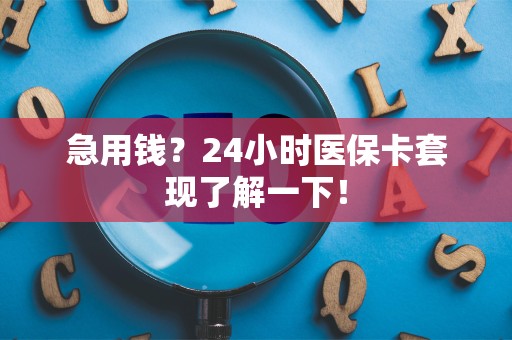 全国急用钱？24小时医保卡套现了解一下！