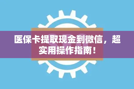 全国医保卡提取现金到微信，超实用操作指南！
