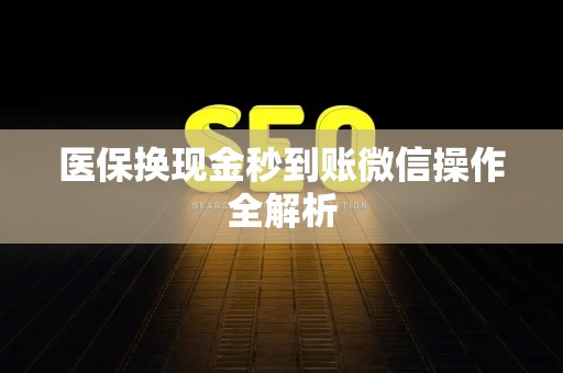 全国医保换现金秒到账微信操作全解析