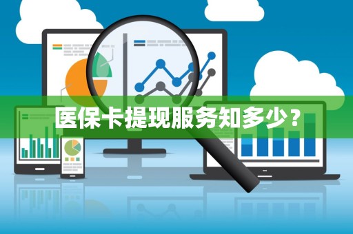 全国医保卡提现服务知多少？
