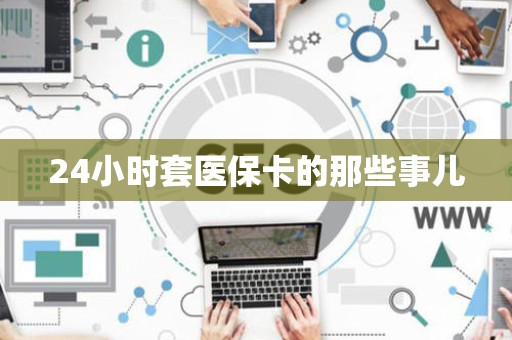 全国24小时套医保卡的那些事儿