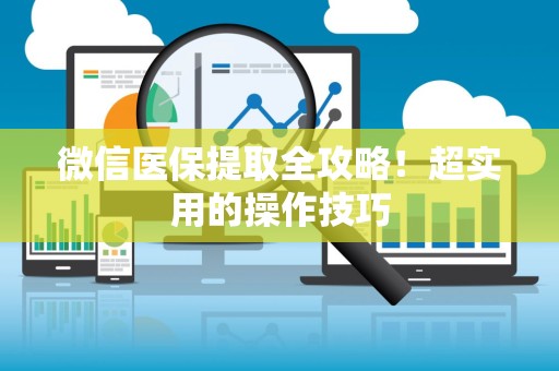 全国微信医保提取全攻略！超实用的操作技巧