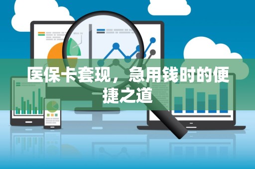 全国医保卡套现，急用钱时的便捷之道