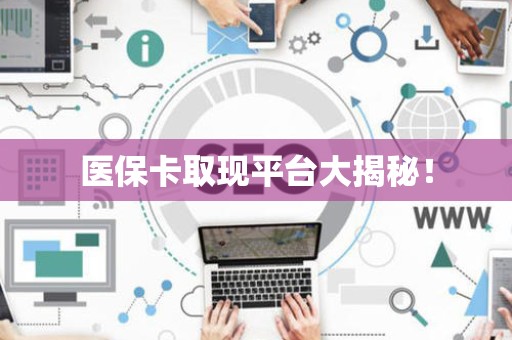 全国医保卡取现平台大揭秘！
